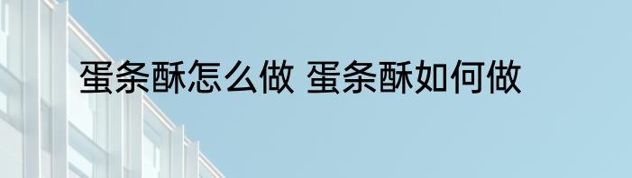 蛋条酥怎么做 蛋条酥如何做
