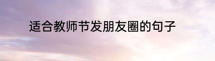 适合教师节发朋友圈的句子