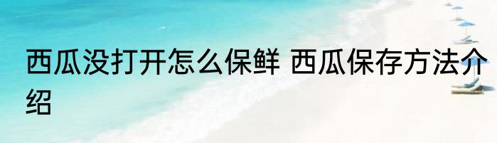 西瓜没打开怎么保鲜 西瓜保存方法介绍