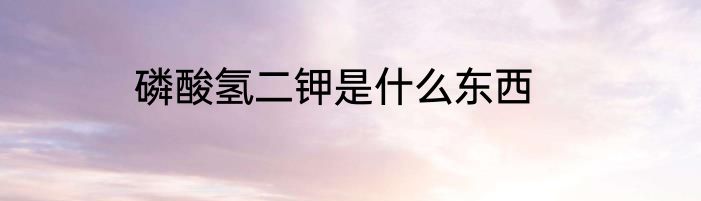 磷酸氢二钾是什么东西