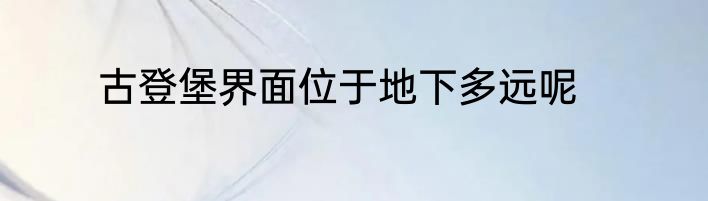 古登堡界面位于地下多远呢