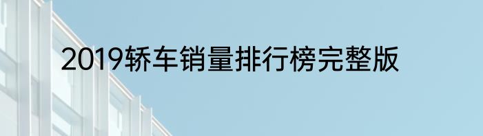 2019轿车销量排行榜完整版