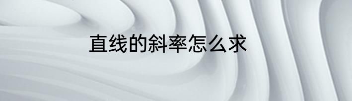 直线的斜率怎么求