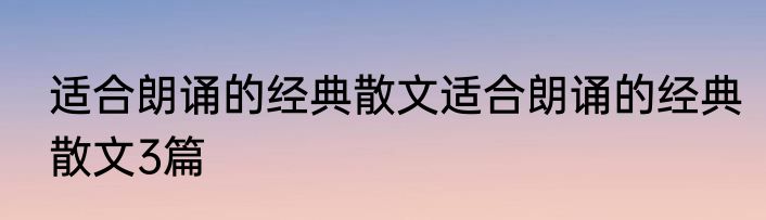 适合朗诵的经典散文适合朗诵的经典散文3篇