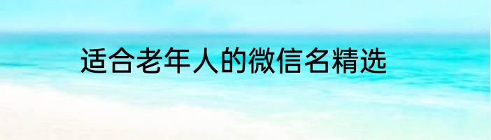 适合老年人的微信名精选