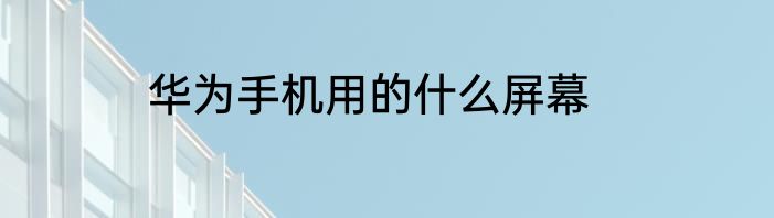 华为手机用的什么屏幕