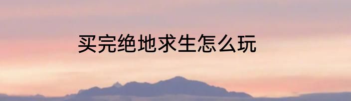 买完绝地求生怎么玩