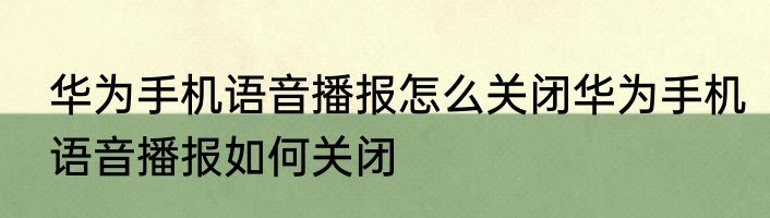华为手机语音播报怎么关闭华为手机语音播报如何关闭