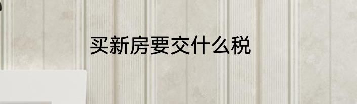 买新房要交什么税
