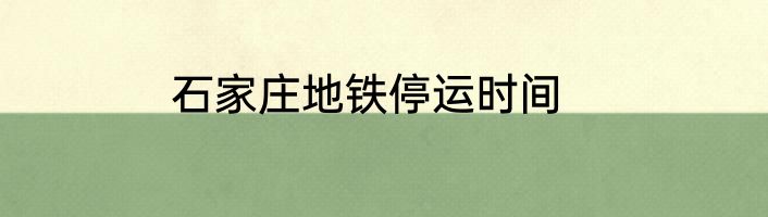 石家庄地铁停运时间