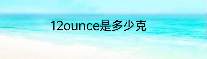 12ounce是多少克
