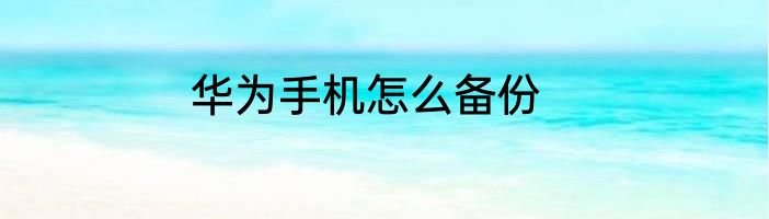 华为手机怎么备份