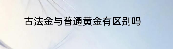 古法金与普通黄金有区别吗