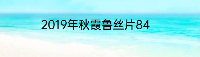 2019年秋霞鲁丝片84
