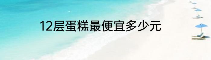 12层蛋糕最便宜多少元