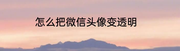 怎么把微信头像变透明