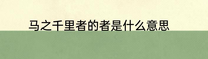 马之千里者的者是什么意思