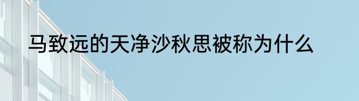 马致远的天净沙秋思被称为什么