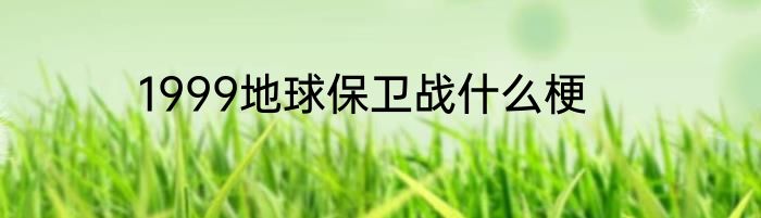 1999地球保卫战什么梗