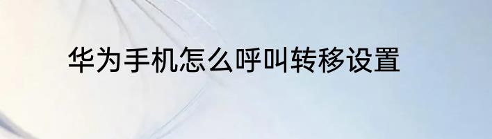 华为手机怎么呼叫转移设置