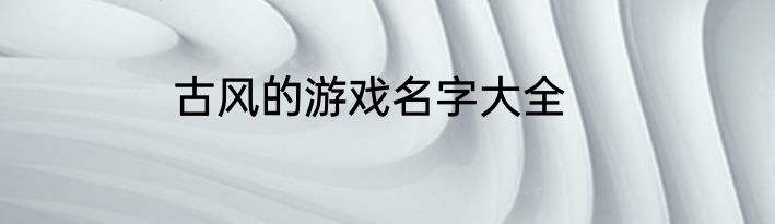 古风的游戏名字大全