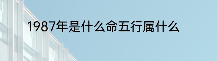 1987年是什么命五行属什么