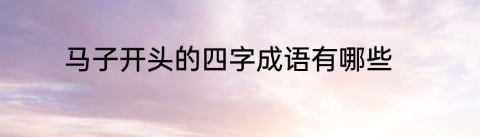 马子开头的四字成语有哪些