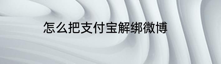 怎么把支付宝解绑微博