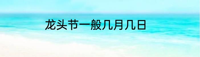 龙头节一般几月几日