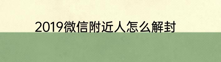 2019微信附近人怎么解封