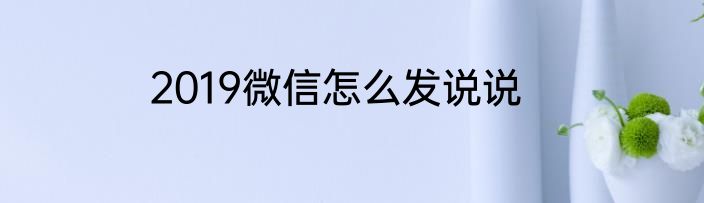 2019微信怎么发说说
