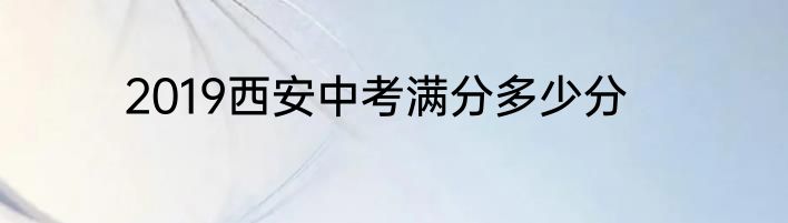 2019西安中考满分多少分