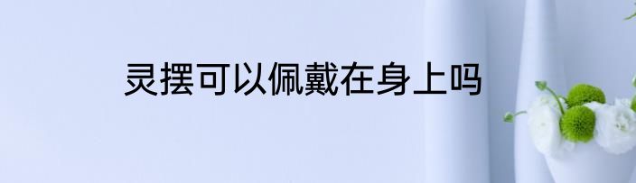 灵摆可以佩戴在身上吗