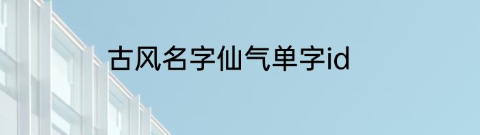 古风名字仙气单字id