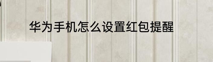 华为手机怎么设置红包提醒