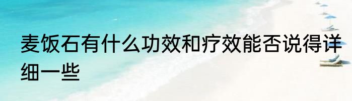 麦饭石有什么功效和疗效能否说得详细一些