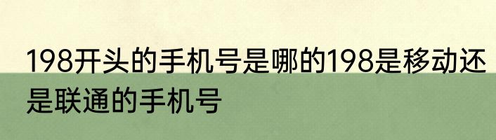198开头的手机号是哪的198是移动还是联通的手机号