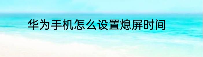 华为手机怎么设置熄屏时间
