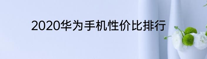 2020华为手机性价比排行