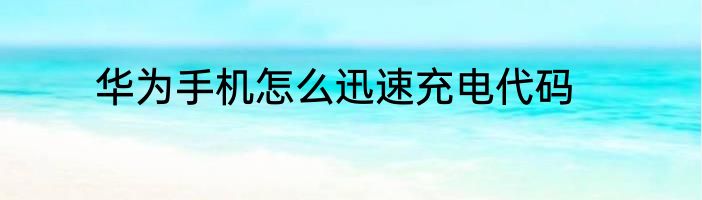 华为手机怎么迅速充电代码