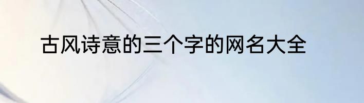 古风诗意的三个字的网名大全