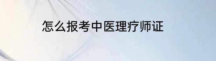 怎么报考中医理疗师证
