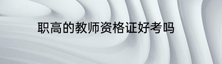 职高的教师资格证好考吗