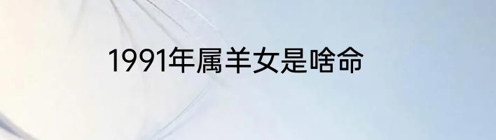 1991年属羊女是啥命