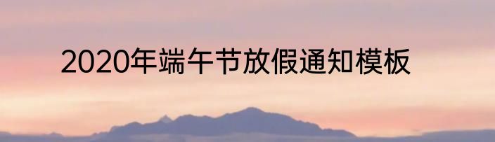 2020年端午节放假通知模板