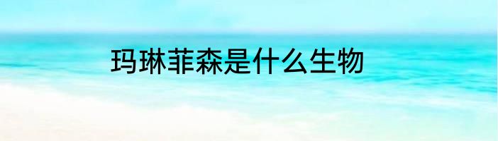 玛琳菲森是什么生物