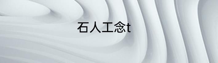 石人工念t
