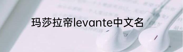 玛莎拉帝levante中文名