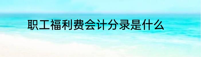 职工福利费会计分录是什么