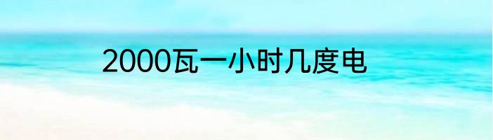 2000瓦一小时几度电